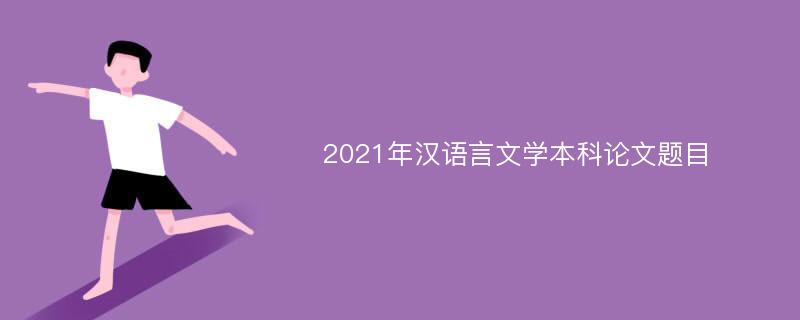 2021年汉语言文学本科论文题目