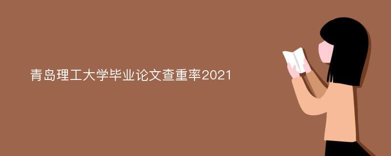 青岛理工大学毕业论文查重率2021