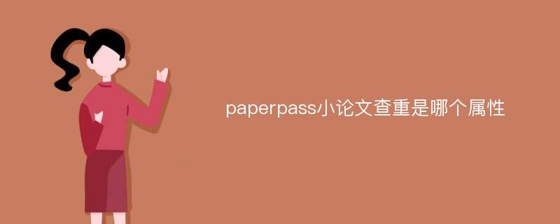 paperpass小论文查重是哪个属性