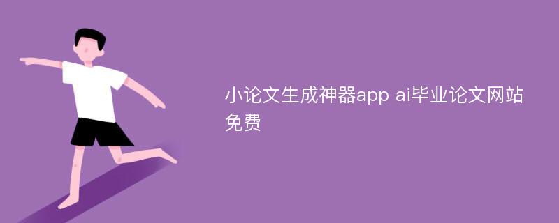 小论文生成神器app ai毕业论文网站免费
